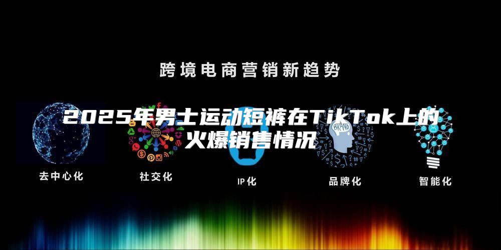 2025年男士运动短裤在TikTok上的火爆销售情况