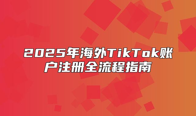 2025年海外TikTok账户注册全流程指南