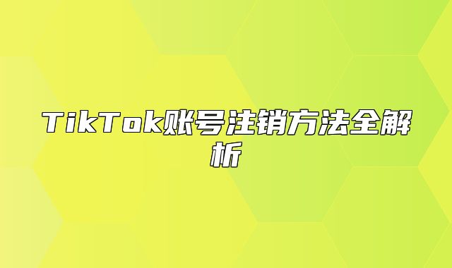 TikTok账号注销方法全解析