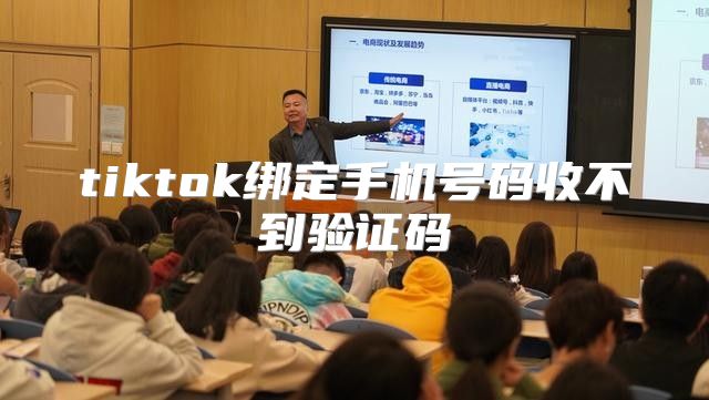 tiktok绑定手机号码收不到验证码