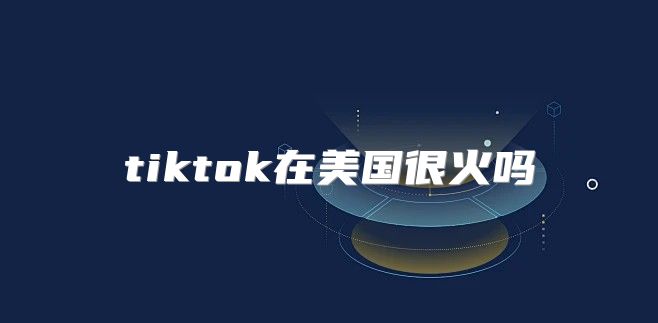 tiktok在美国很火吗