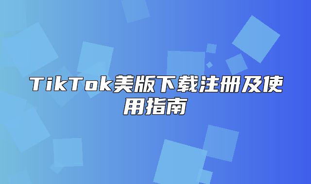 TikTok美版下载注册及使用指南