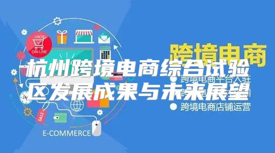 杭州跨境电商综合试验区发展成果与未来展望