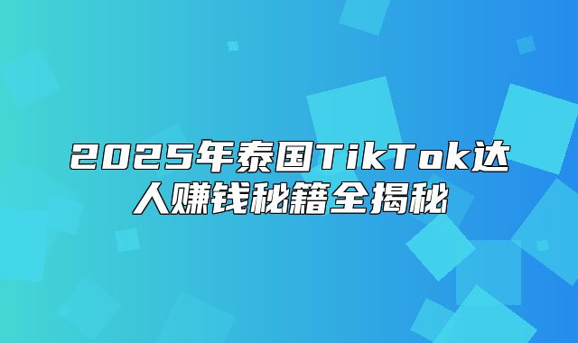 2025年泰国TikTok达人赚钱秘籍全揭秘