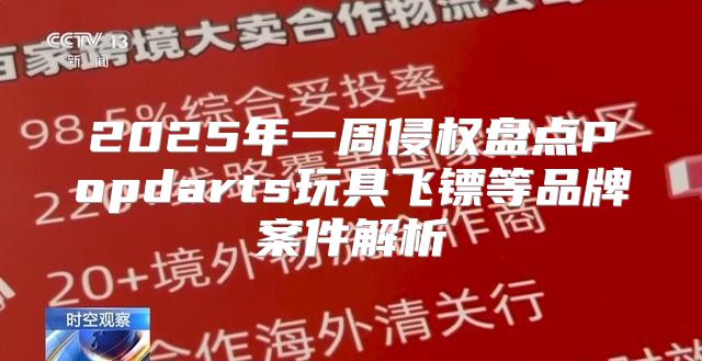 2025年一周侵权盘点Popdarts玩具飞镖等品牌案件解析