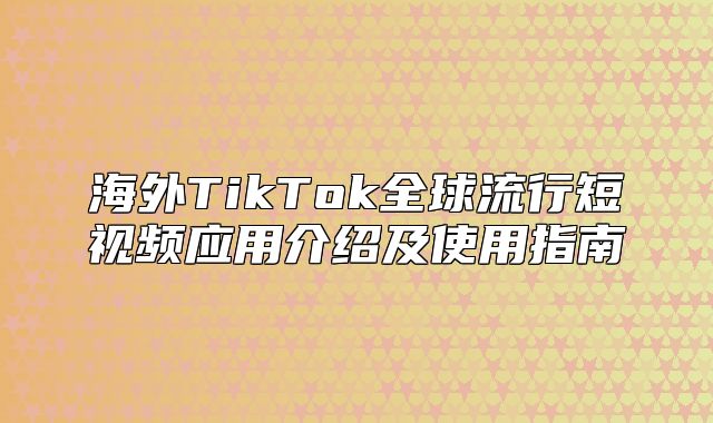 海外TikTok全球流行短视频应用介绍及使用指南
