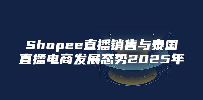Shopee直播销售与泰国直播电商发展态势2025年
