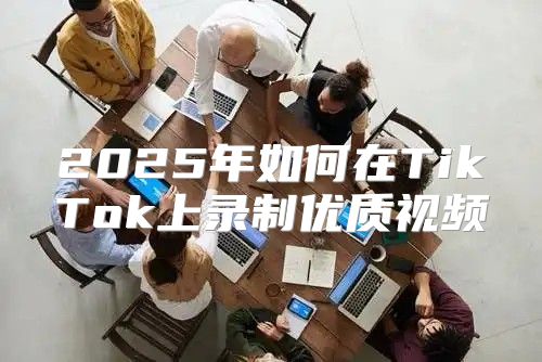 2025年如何在TikTok上录制优质视频