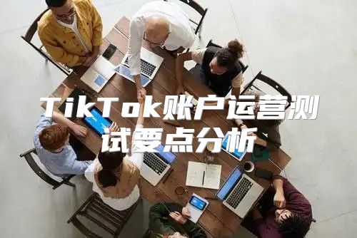 TikTok账户运营测试要点分析
