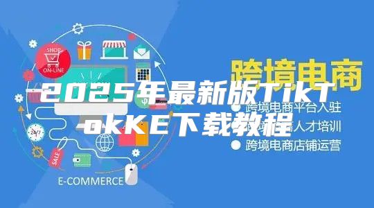 2025年最新版TikTokKE下载教程