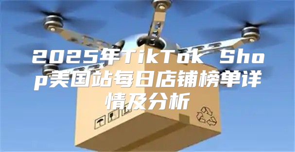 2025年TikTok Shop美国站每日店铺榜单详情及分析