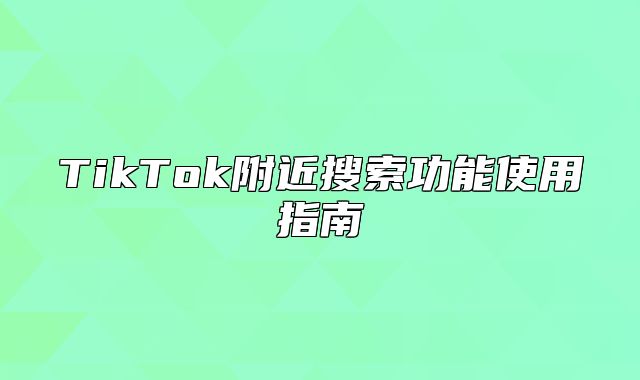 TikTok附近搜索功能使用指南