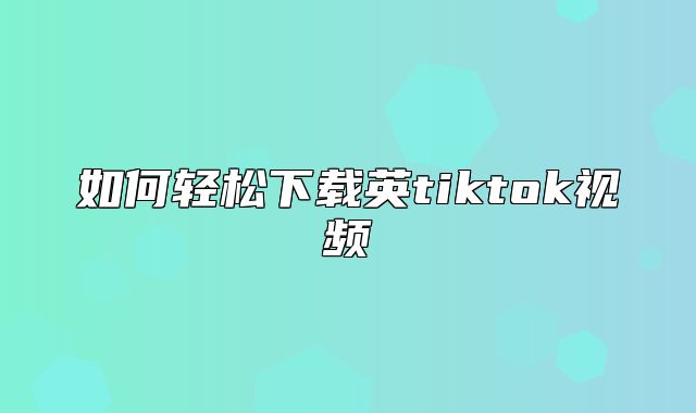 如何轻松下载英tiktok视频