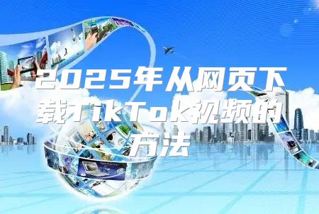 2025年从网页下载TikTok视频的方法