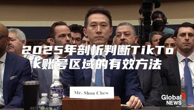 2025年剖析判断TikTok账号区域的有效方法