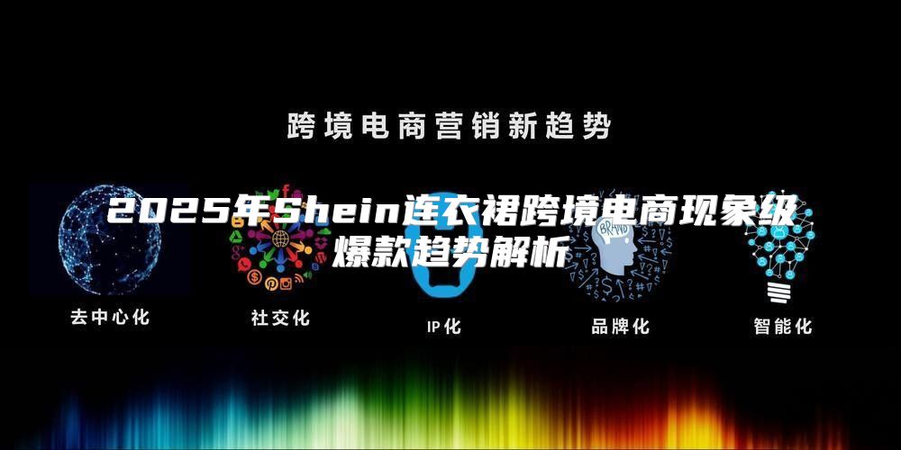 2025年Shein连衣裙跨境电商现象级爆款趋势解析