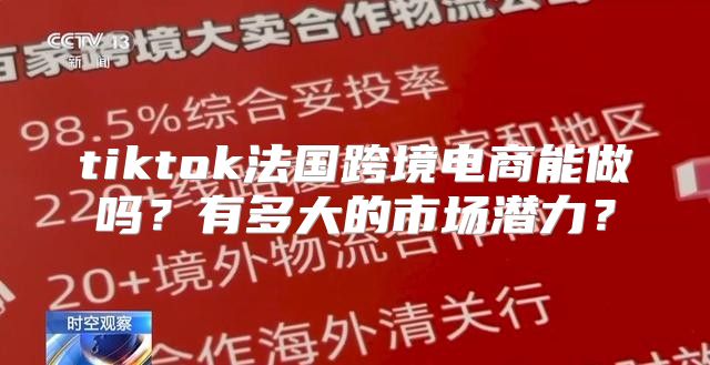 tiktok法国跨境电商能做吗？有多大的市场潜力？