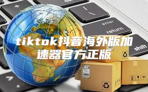 tiktok抖音海外版加速器官方正版