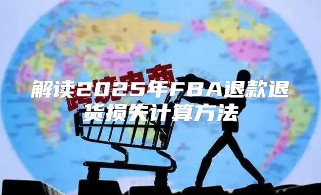 解读2025年FBA退款退货损失计算方法