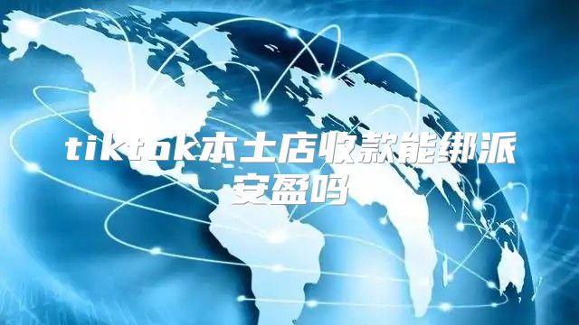 tiktok本土店收款能绑派安盈吗