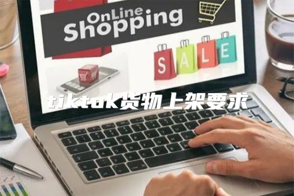 tiktok货物上架要求