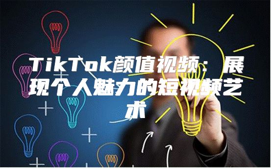 TikTok颜值视频：展现个人魅力的短视频艺术