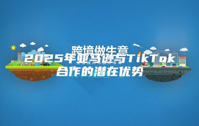 2025年亚马逊与TikTok合作的潜在优势