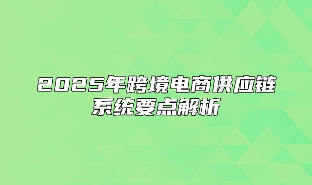 2025年跨境电商供应链系统要点解析