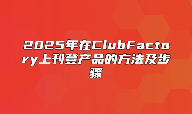2025年在ClubFactory上刊登产品的方法及步骤