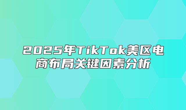 2025年TikTok美区电商布局关键因素分析