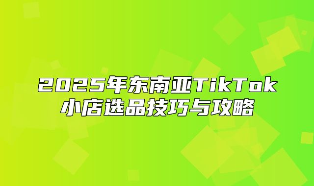 2025年东南亚TikTok小店选品技巧与攻略