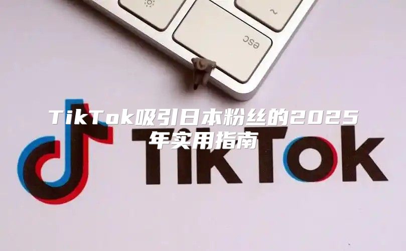 TikTok吸引日本粉丝的2025年实用指南