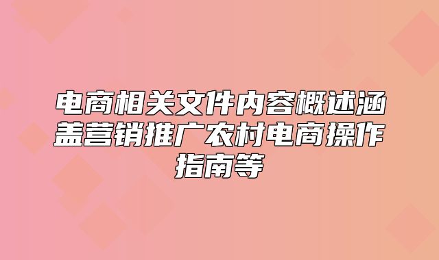 电商相关文件内容概述涵盖营销推广农村电商操作指南等