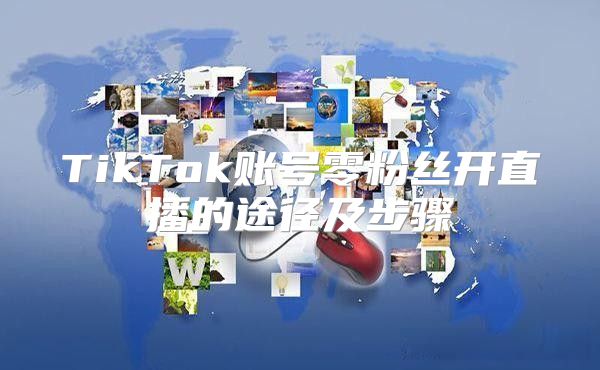 TikTok账号零粉丝开直播的途径及步骤