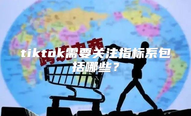 tiktok需要关注指标系包括哪些？