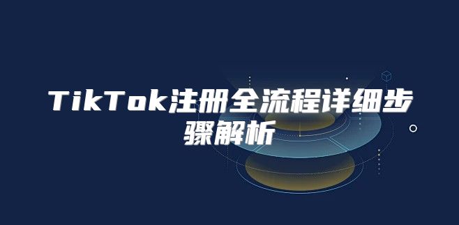 TikTok注册全流程详细步骤解析