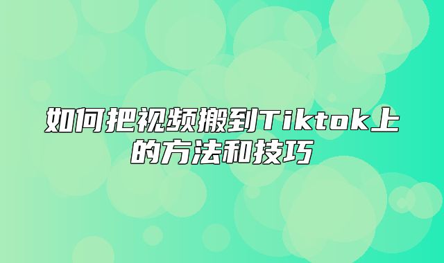 如何把视频搬到Tiktok上的方法和技巧