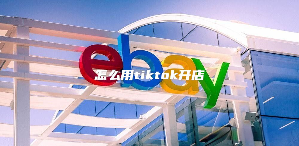 怎么用tiktok开店
