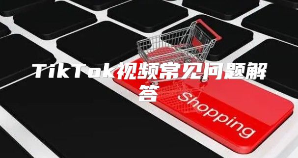 TikTok视频常见问题解答