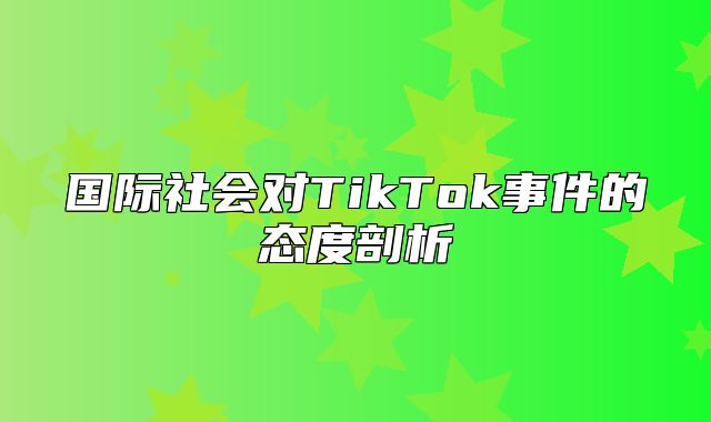 国际社会对TikTok事件的态度剖析