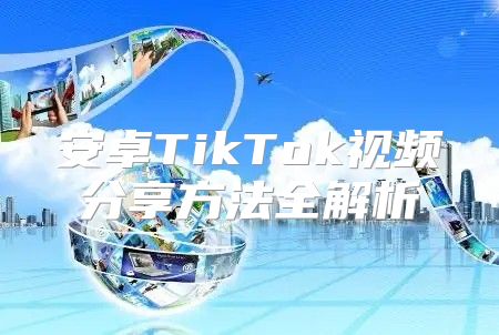 安卓TikTok视频分享方法全解析