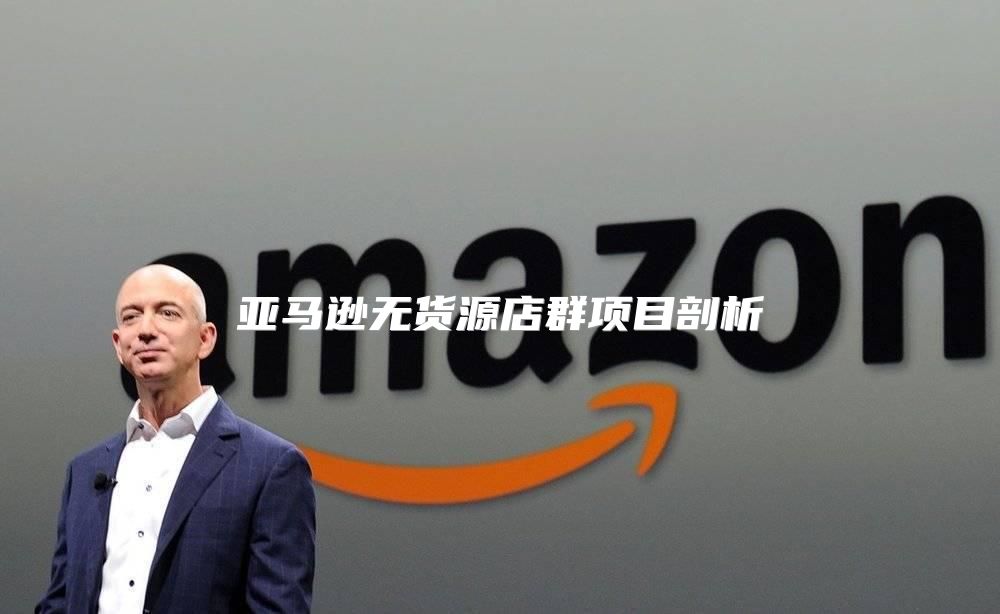 亚马逊无货源店群项目剖析