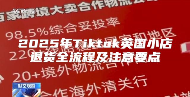 2025年Tiktok英国小店退货全流程及注意要点