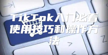TikTok入门必看使用技巧和操作方法