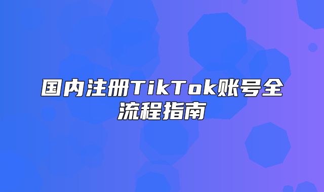 国内注册TikTok账号全流程指南