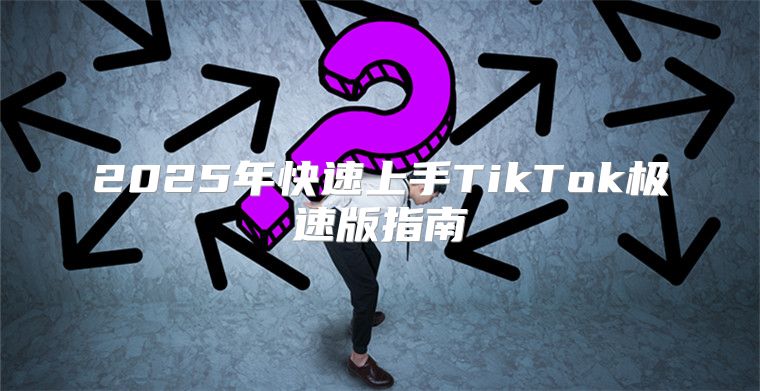 2025年快速上手TikTok极速版指南