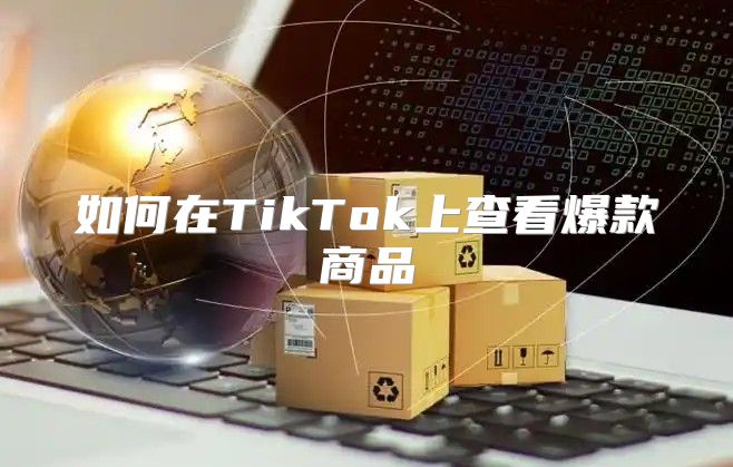 如何在TikTok上查看爆款商品