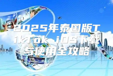 2025年泰国版TikTok iOS下载与使用全攻略