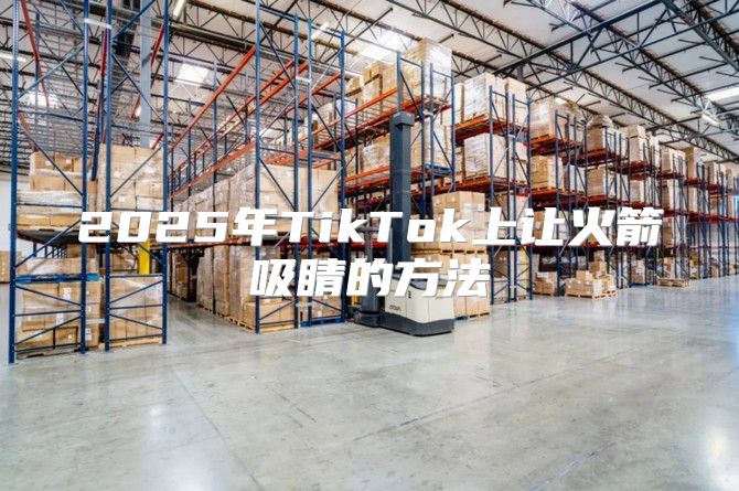 2025年TikTok上让火箭吸睛的方法