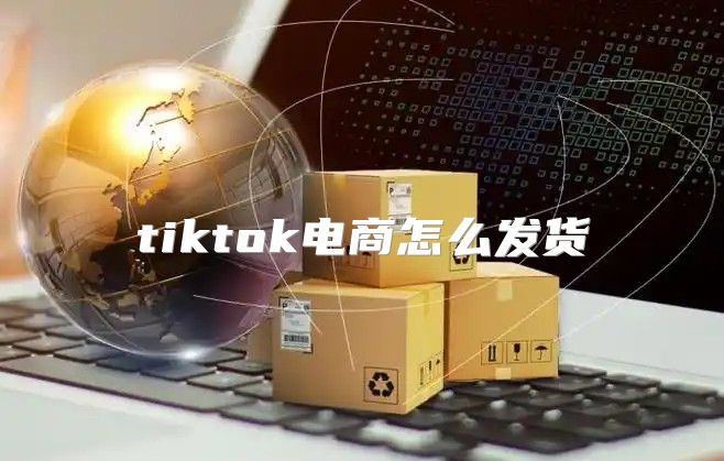 tiktok电商怎么发货